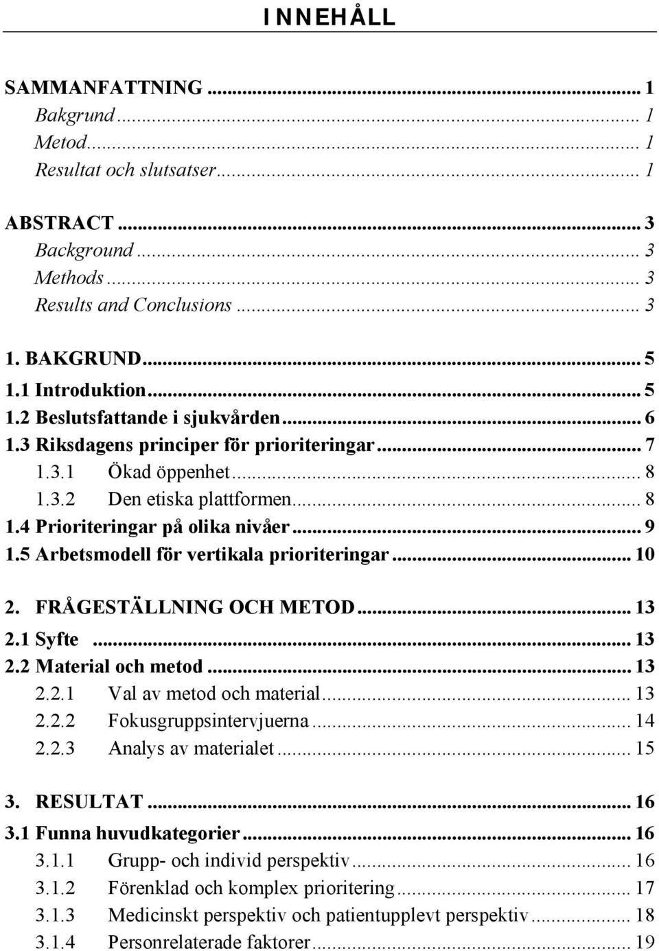 .. 9 1.5 Arbetsmodell för vertikala prioriteringar... 10 2. FRÅGESTÄLLNING OCH METOD... 13 2.1 Syfte... 13 2.2 Material och metod... 13 2.2.1 Val av metod och material... 13 2.2.2 Fokusgruppsintervjuerna.