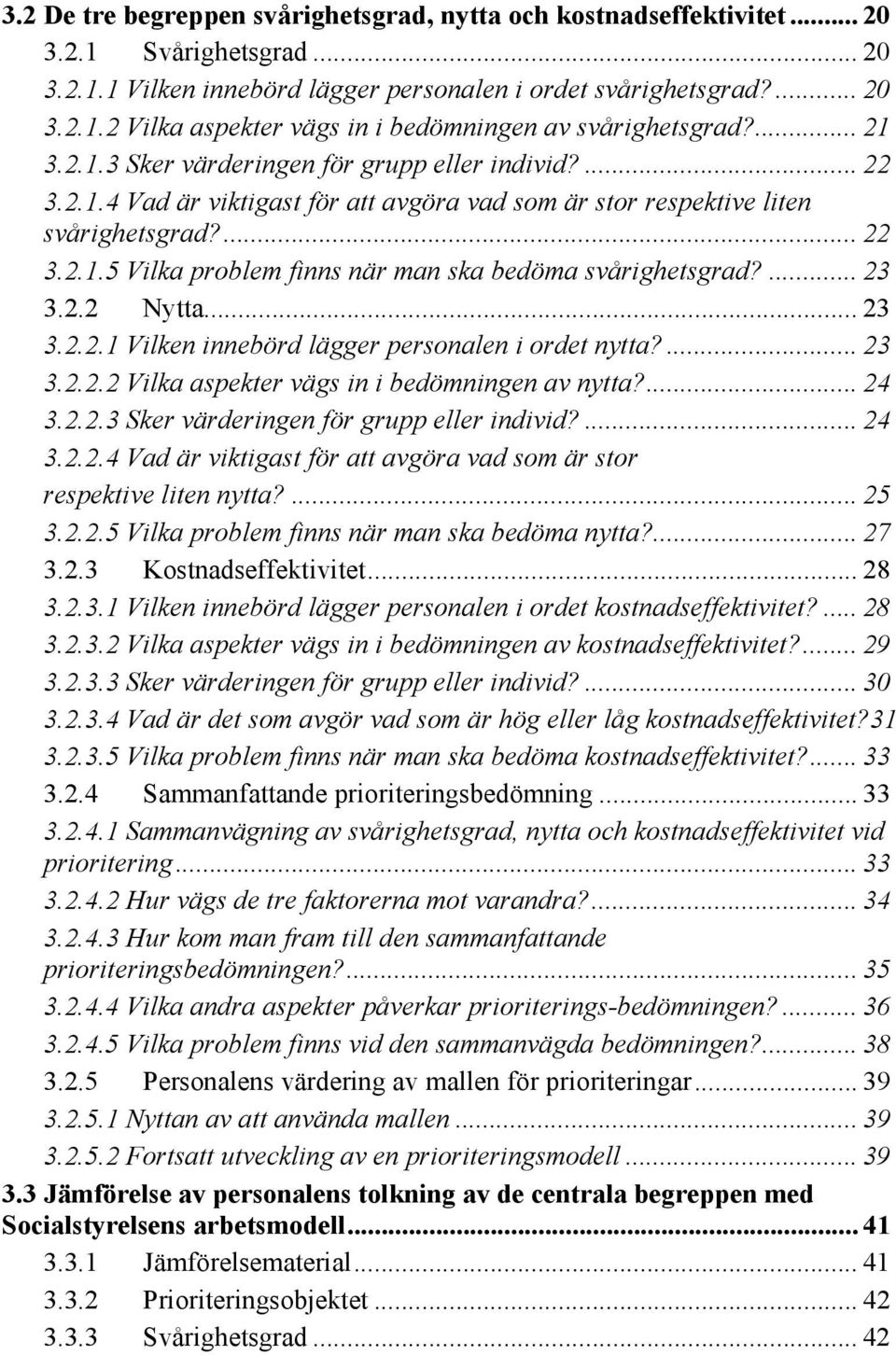 ... 23 3.2.2 Nytta... 23 3.2.2.1 Vilken innebörd lägger personalen i ordet nytta?... 23 3.2.2.2 Vilka aspekter vägs in i bedömningen av nytta?... 24 3.2.2.3 Sker värderingen för grupp eller individ?