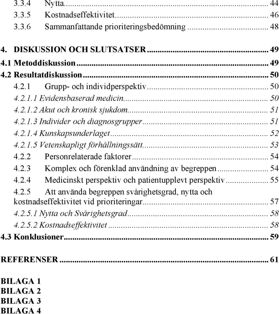 .. 53 4.2.2 Personrelaterade faktorer... 54 4.2.3 Komplex och förenklad användning av begreppen... 54 4.2.4 Medicinskt perspektiv och patientupplevt perspektiv... 55 4.2.5 Att använda begreppen svårighetsgrad, nytta och kostnadseffektivitet vid prioriteringar.