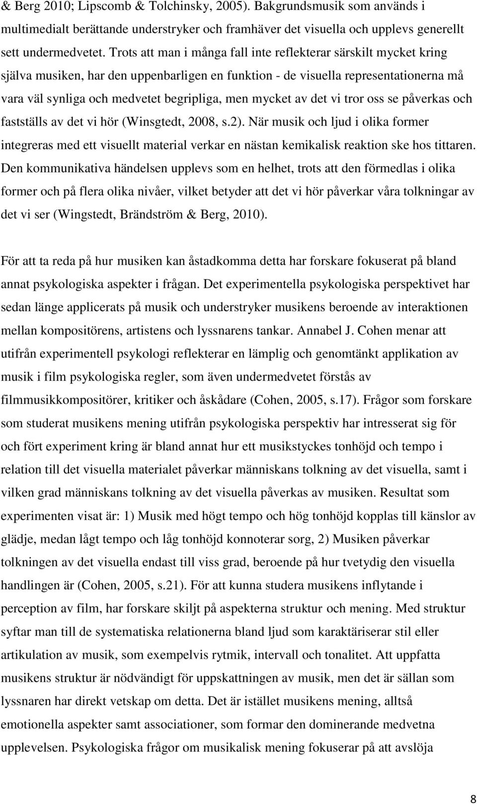 mycket av det vi tror oss se påverkas och fastställs av det vi hör (Winsgtedt, 2008, s.2).