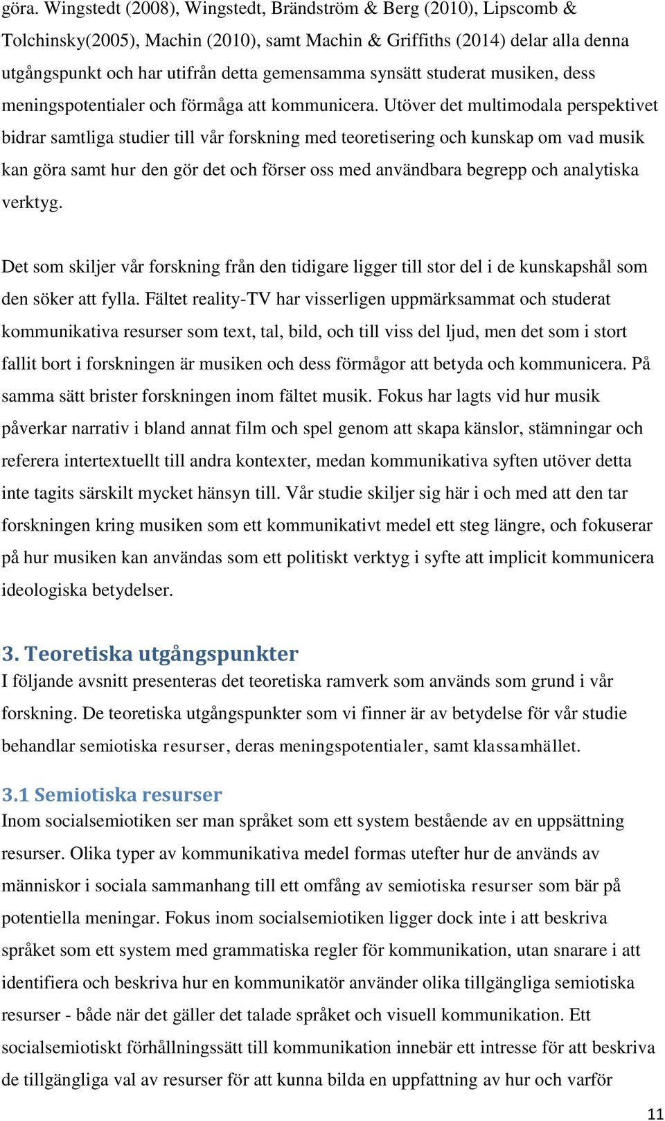 Utöver det multimodala perspektivet bidrar samtliga studier till vår forskning med teoretisering och kunskap om vad musik kan göra samt hur den gör det och förser oss med användbara begrepp och