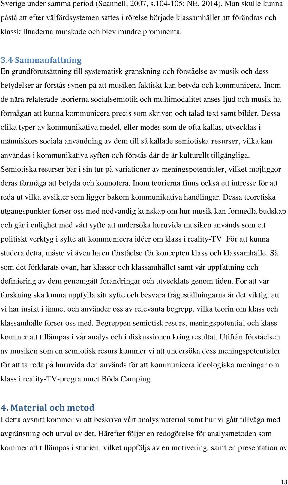 4 Sammanfattning En grundförutsättning till systematisk granskning och förståelse av musik och dess betydelser är förstås synen på att musiken faktiskt kan betyda och kommunicera.