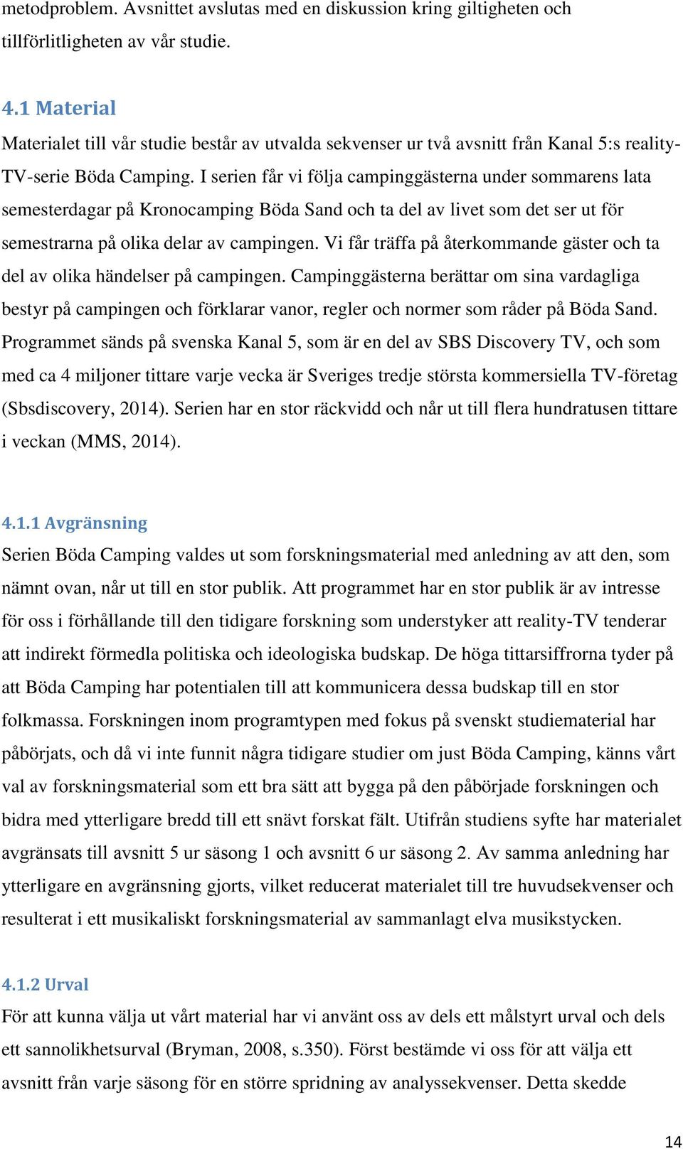 I serien får vi följa campinggästerna under sommarens lata semesterdagar på Kronocamping Böda Sand och ta del av livet som det ser ut för semestrarna på olika delar av campingen.