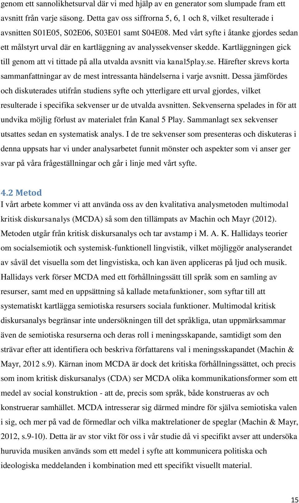 Med vårt syfte i åtanke gjordes sedan ett målstyrt urval där en kartläggning av analyssekvenser skedde. Kartläggningen gick till genom att vi tittade på alla utvalda avsnitt via kanal5play.se. Härefter skrevs korta sammanfattningar av de mest intressanta händelserna i varje avsnitt.