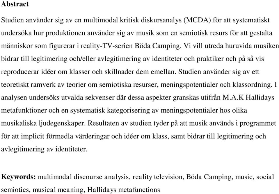 Vi vill utreda huruvida musiken bidrar till legitimering och/eller avlegitimering av identiteter och praktiker och på så vis reproducerar idéer om klasser och skillnader dem emellan.