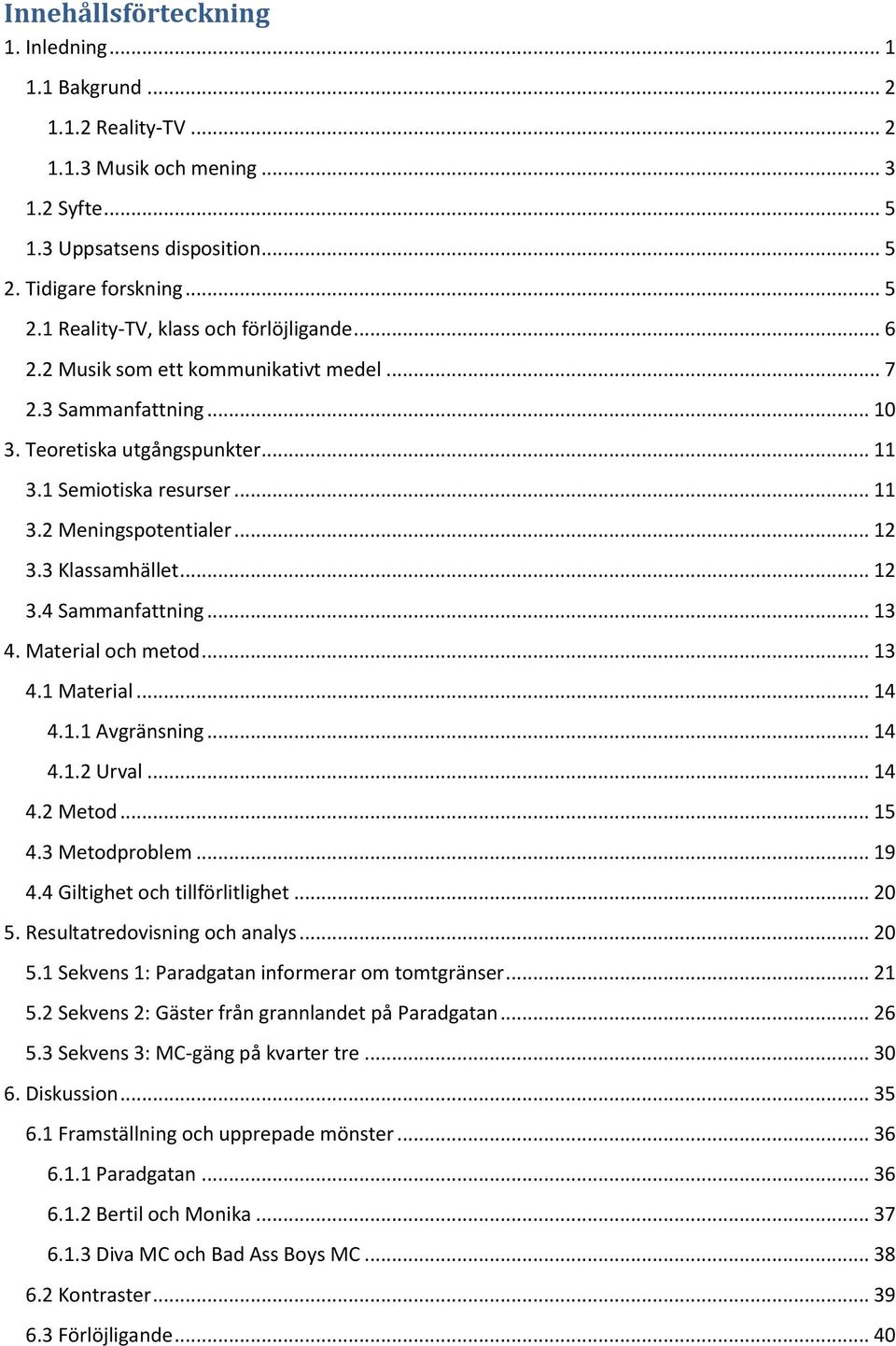 .. 13 4. Material och metod... 13 4.1 Material... 14 4.1.1 Avgränsning... 14 4.1.2 Urval... 14 4.2 Metod... 15 4.3 Metodproblem... 19 4.4 Giltighet och tillförlitlighet... 20 5.