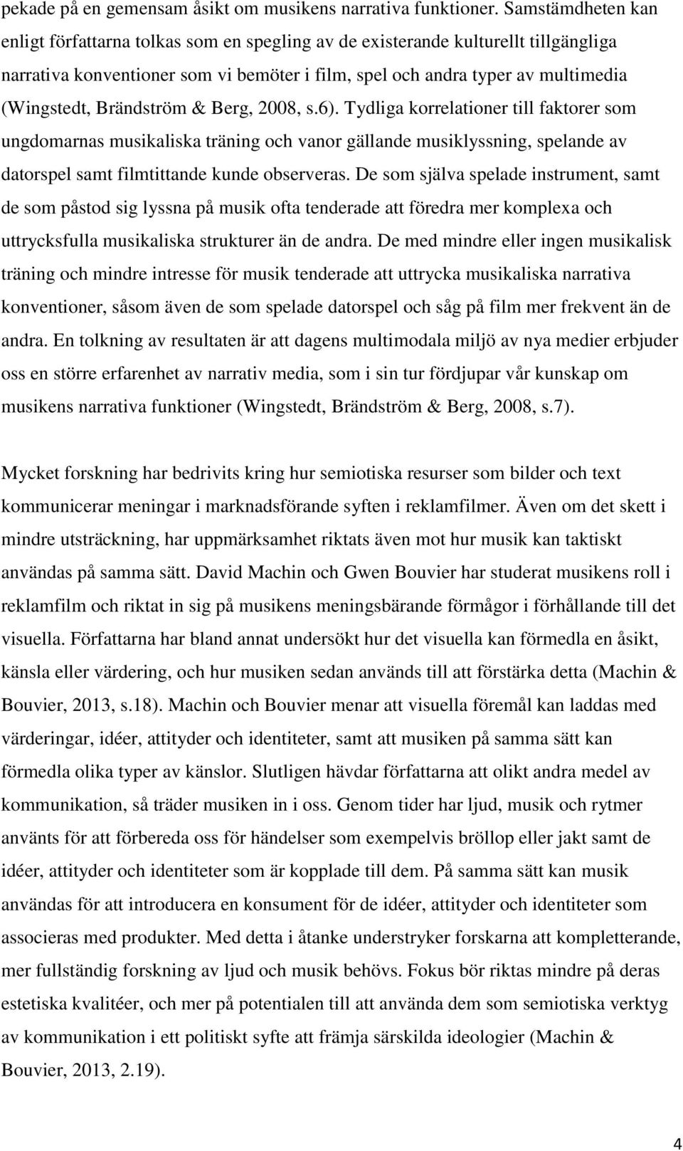 Brändström & Berg, 2008, s.6). Tydliga korrelationer till faktorer som ungdomarnas musikaliska träning och vanor gällande musiklyssning, spelande av datorspel samt filmtittande kunde observeras.