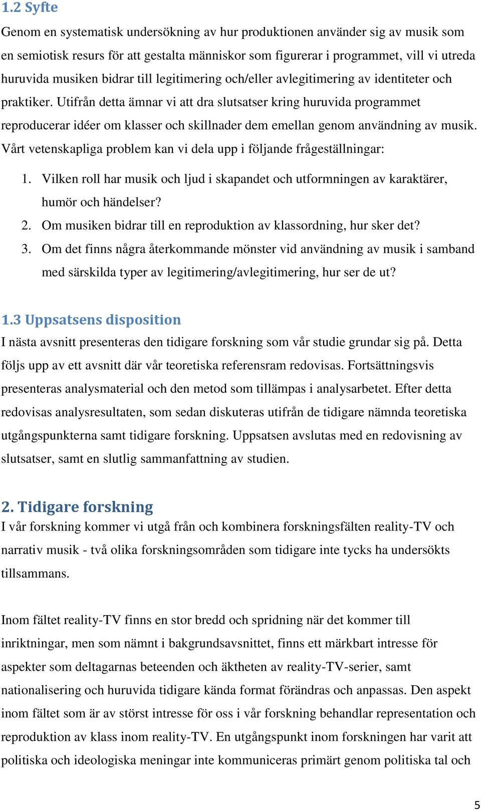 Utifrån detta ämnar vi att dra slutsatser kring huruvida programmet reproducerar idéer om klasser och skillnader dem emellan genom användning av musik.