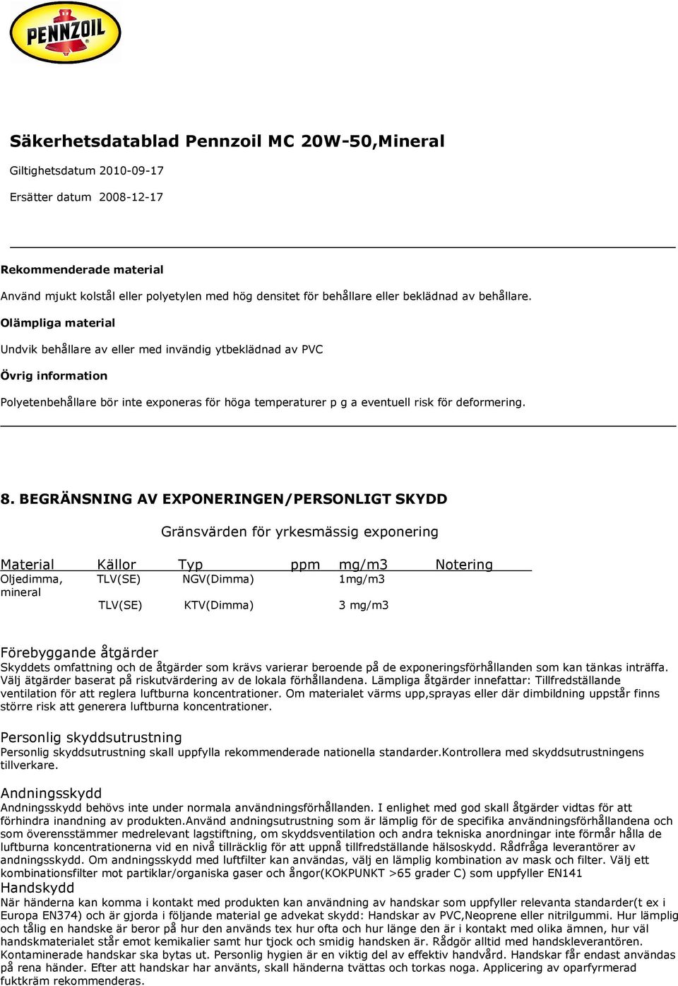 BEGRÄNSNING AV EXPONERINGEN/PERSONLIGT SKYDD Gränsvärden för yrkesmässig exponering Material Källor Typ ppm mg/m3 Notering Oljedimma, TLV(SE) NGV(Dimma) 1mg/m3 mineral TLV(SE) KTV(Dimma) 3 mg/m3