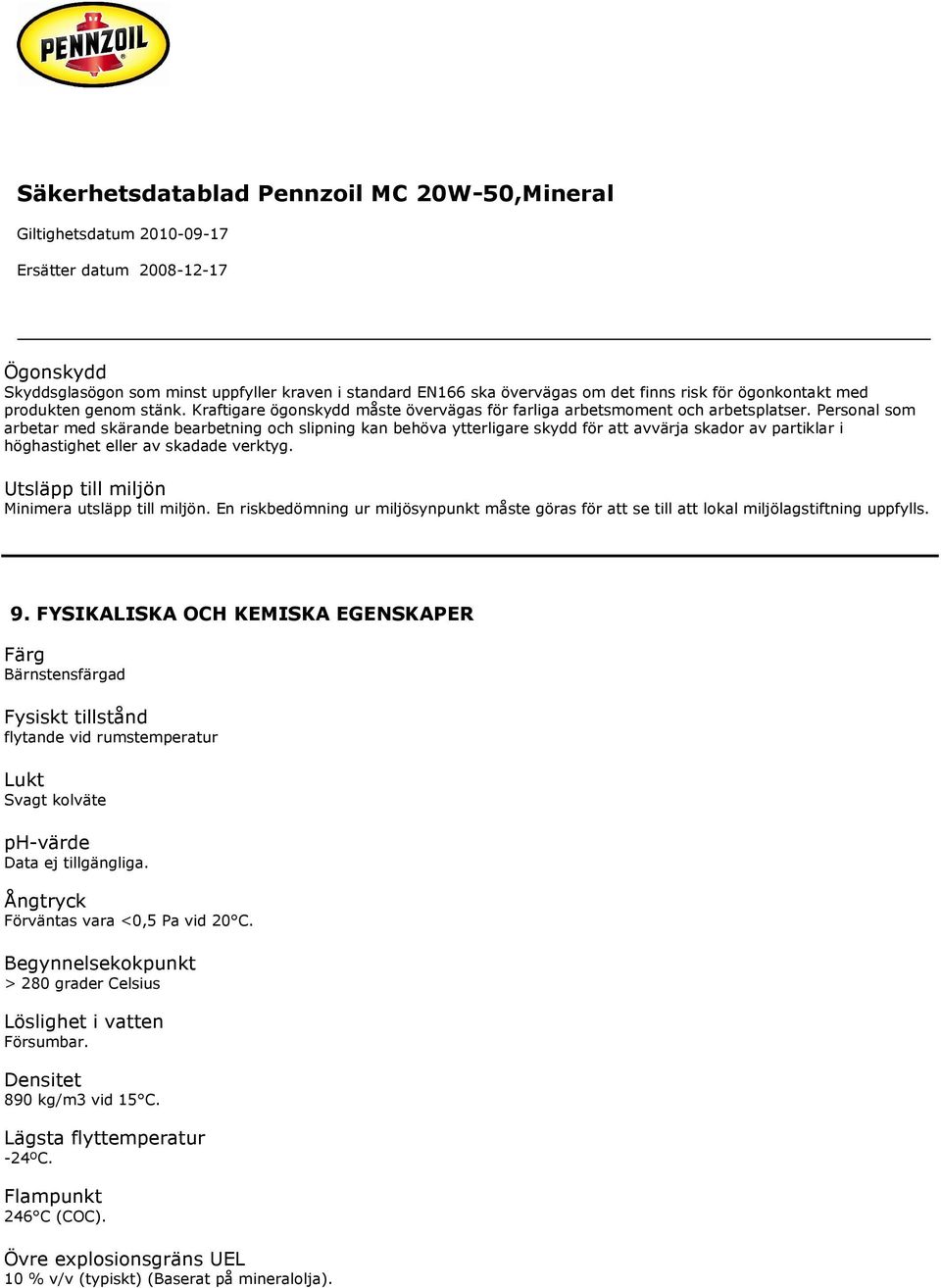 Personal som arbetar med skärande bearbetning och slipning kan behöva ytterligare skydd för att avvärja skador av partiklar i höghastighet eller av skadade verktyg.