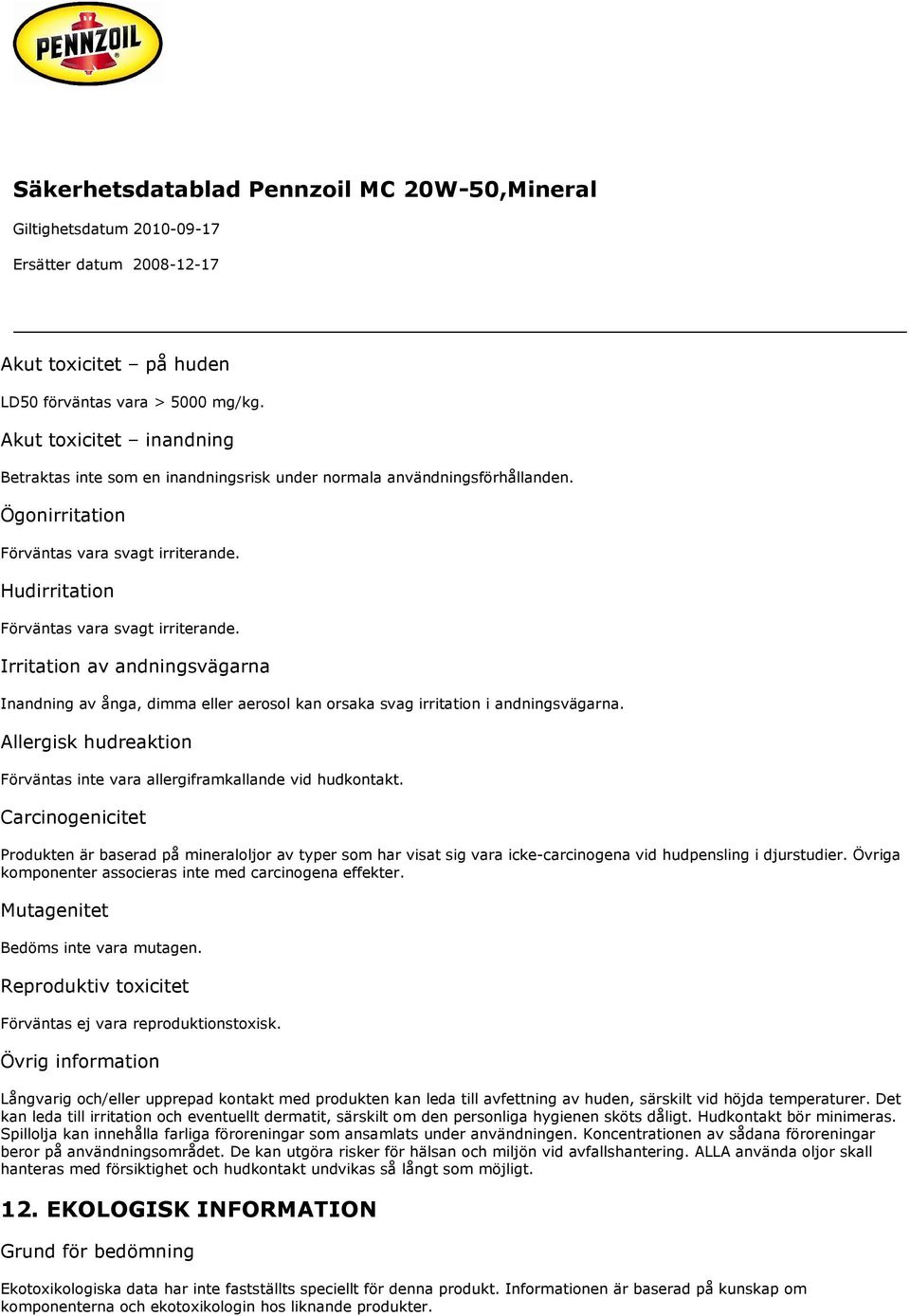 Irritation av andningsvägarna Inandning av ånga, dimma eller aerosol kan orsaka svag irritation i andningsvägarna. Allergisk hudreaktion Förväntas inte vara allergiframkallande vid hudkontakt.