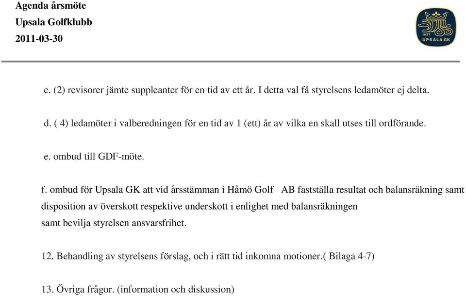 f. ombud för Upsala GK att vid årsstämman i Håmö Golf AB fastställa resultat och balansräkning samt disposition av överskott respektive underskott i