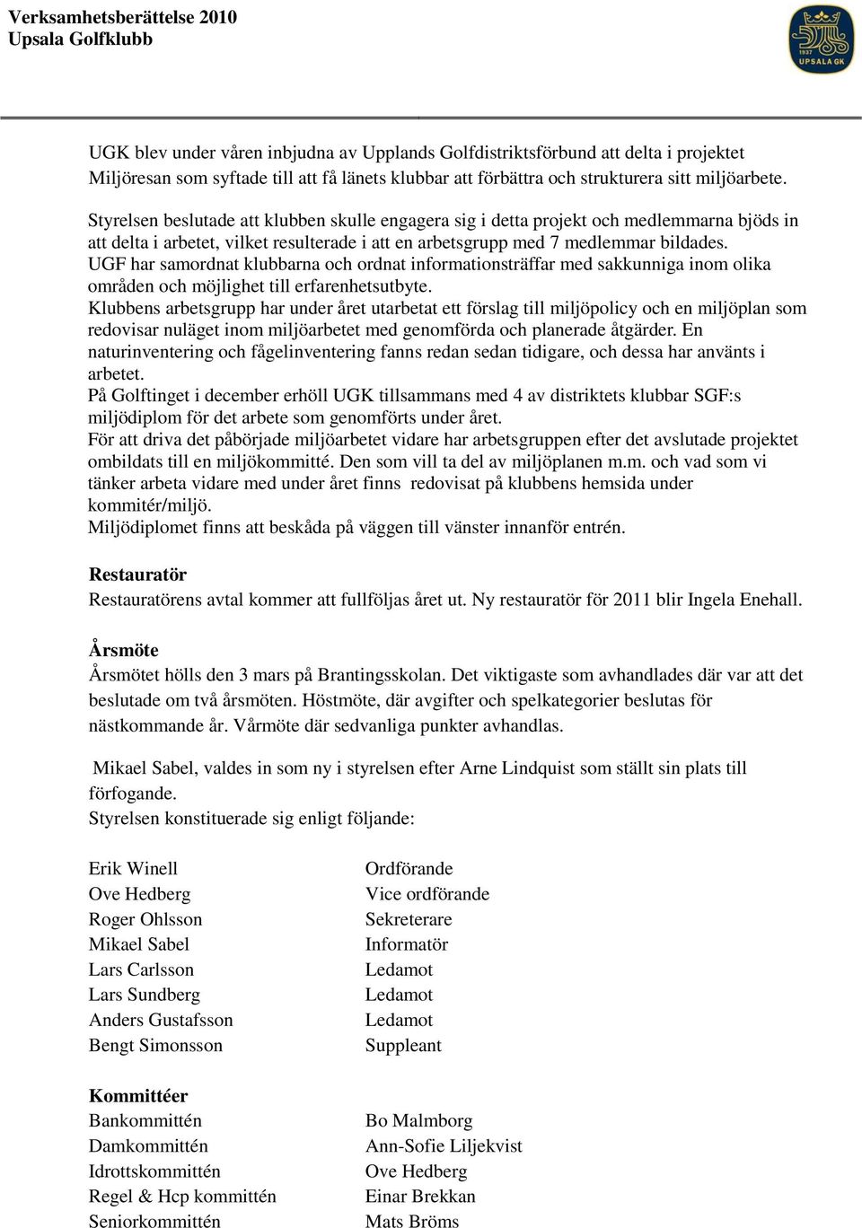 Styrelsen beslutade att klubben skulle engagera sig i detta projekt och medlemmarna bjöds in att delta i arbetet, vilket resulterade i att en arbetsgrupp med 7 medlemmar bildades.