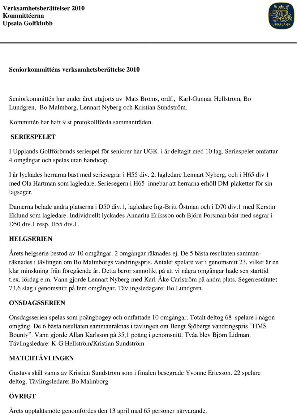 SERIESPELET I Upplands Golfförbunds seriespel för seniorer har UGK i år deltagit med 10 lag. Seriespelet omfattar 4 omgångar och spelas utan handicap.