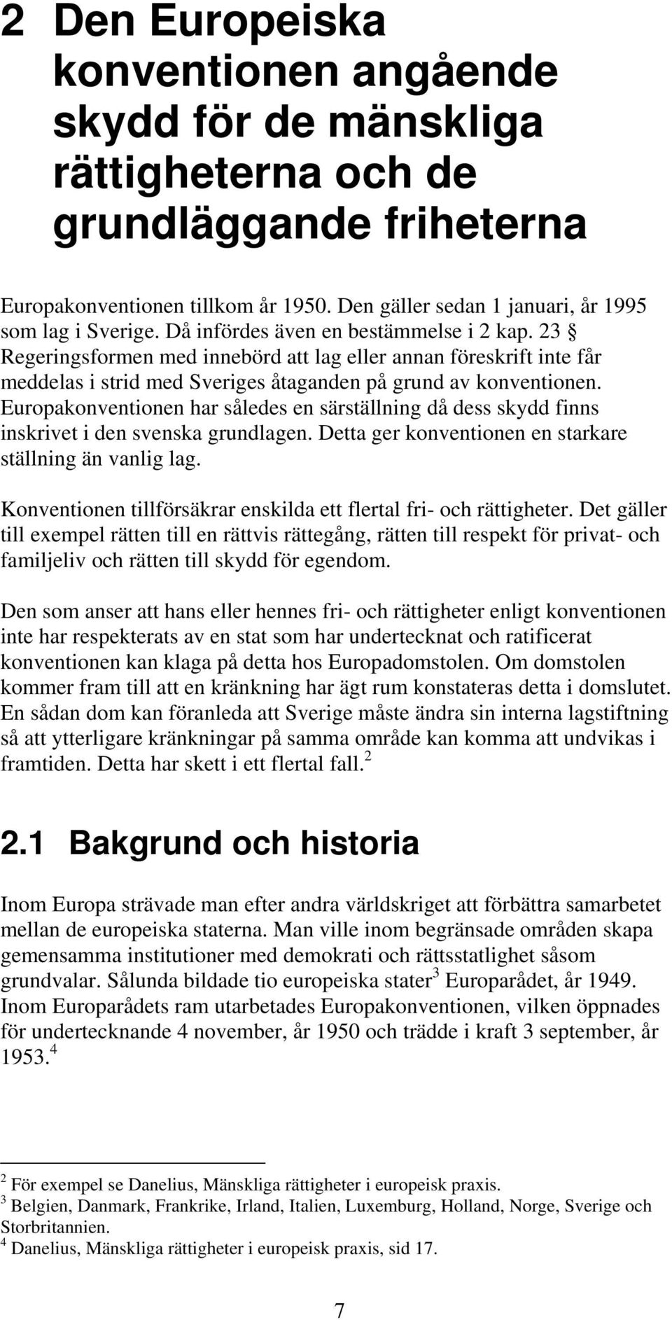 Europakonventionen har således en särställning då dess skydd finns inskrivet i den svenska grundlagen. Detta ger konventionen en starkare ställning än vanlig lag.