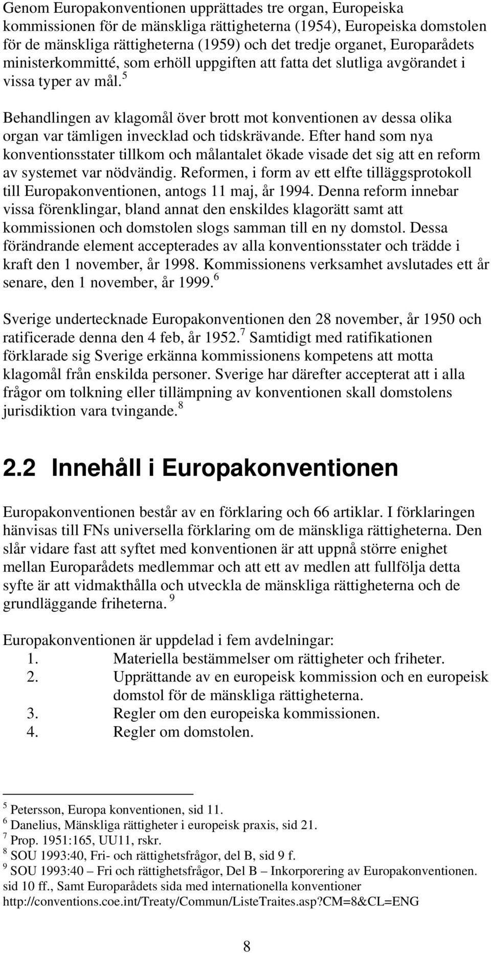 5 Behandlingen av klagomål över brott mot konventionen av dessa olika organ var tämligen invecklad och tidskrävande.