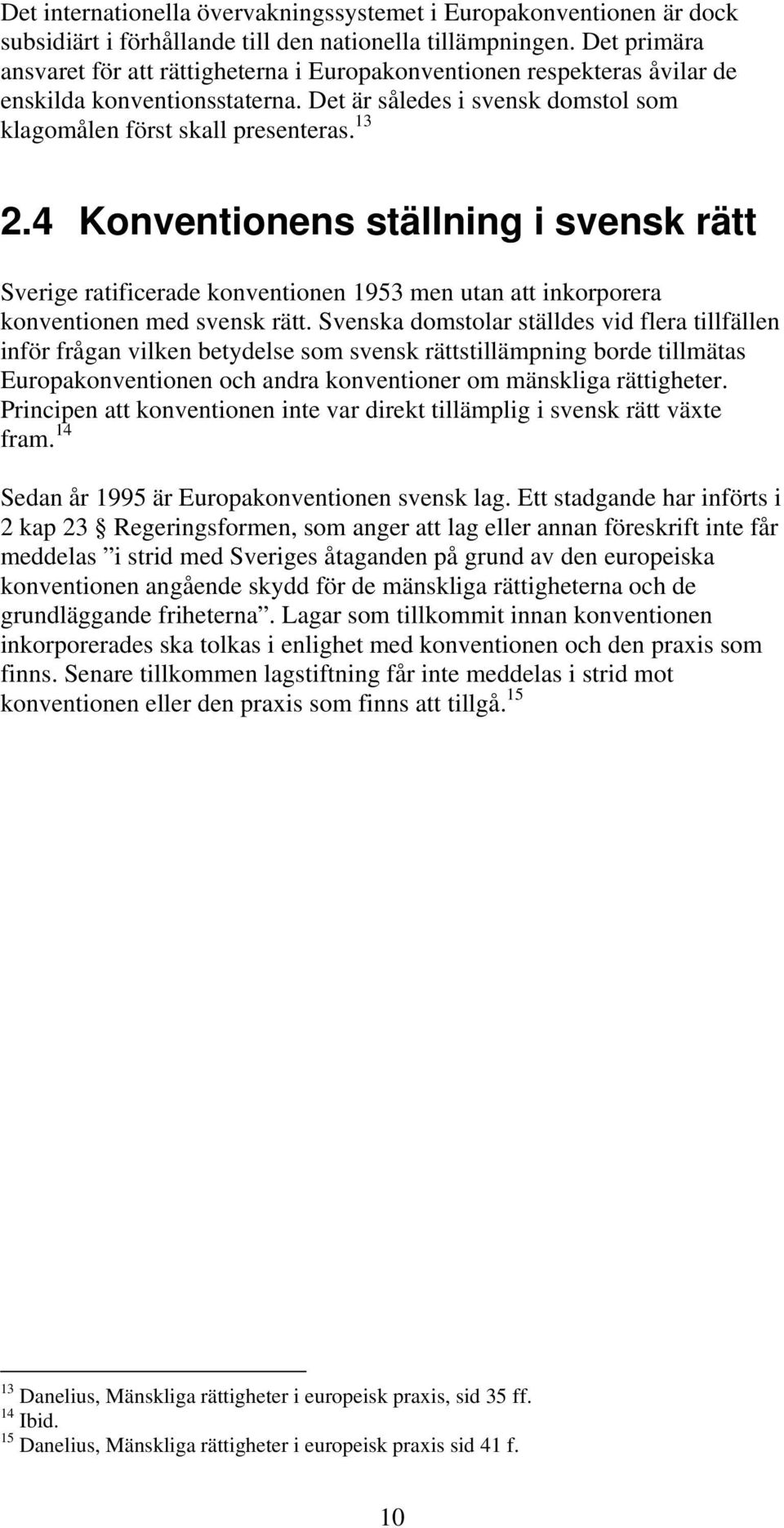 4 Konventionens ställning i svensk rätt Sverige ratificerade konventionen 1953 men utan att inkorporera konventionen med svensk rätt.