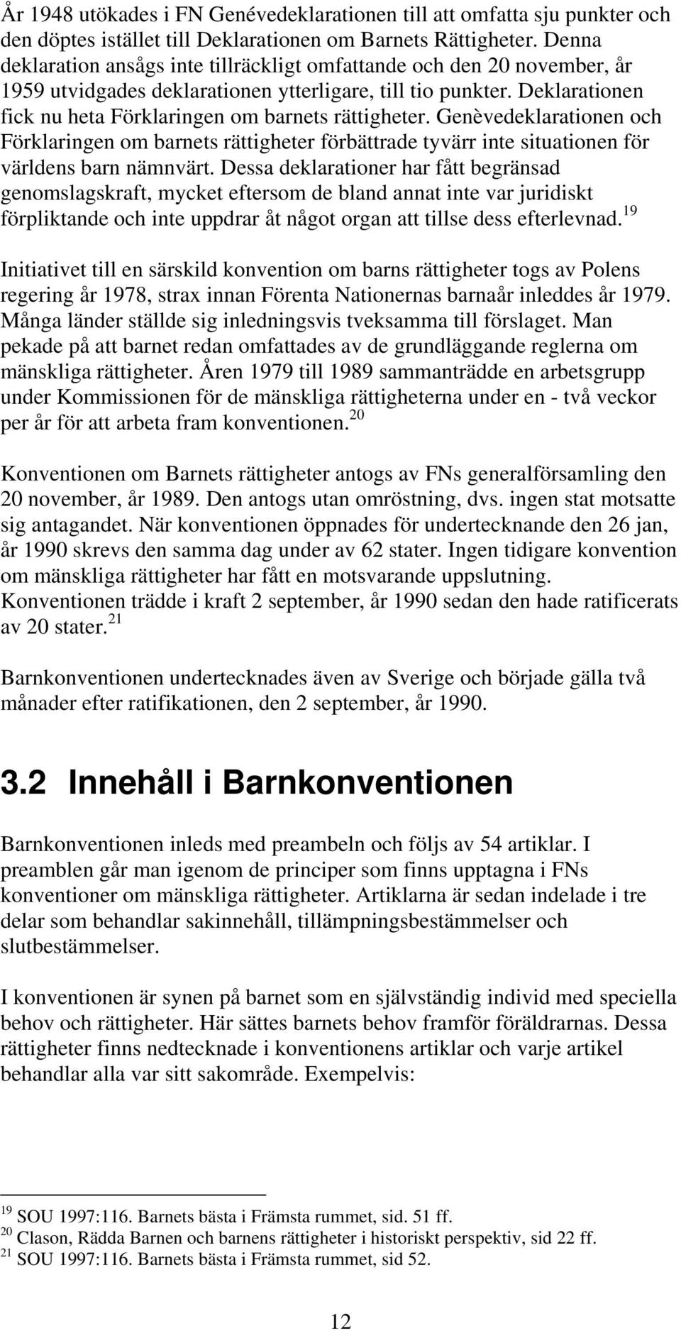 Deklarationen fick nu heta Förklaringen om barnets rättigheter. Genèvedeklarationen och Förklaringen om barnets rättigheter förbättrade tyvärr inte situationen för världens barn nämnvärt.