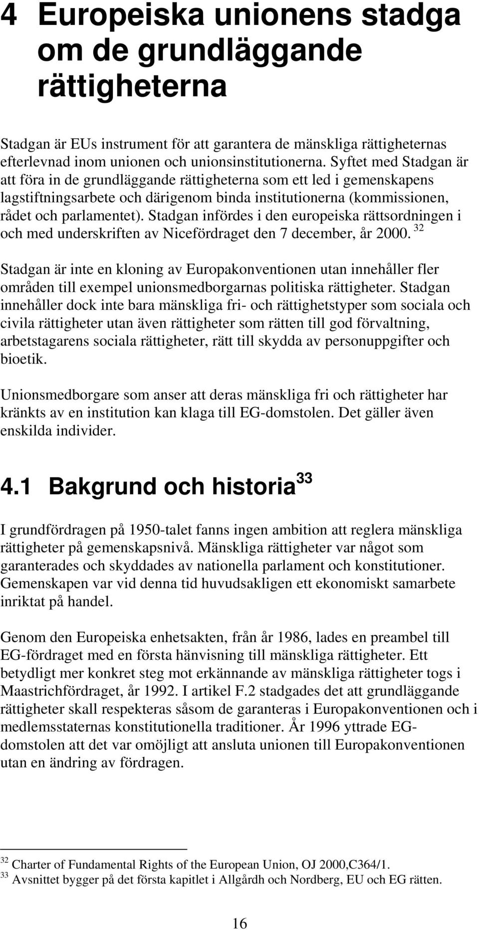 Stadgan infördes i den europeiska rättsordningen i och med underskriften av Nicefördraget den 7 december, år 2000.