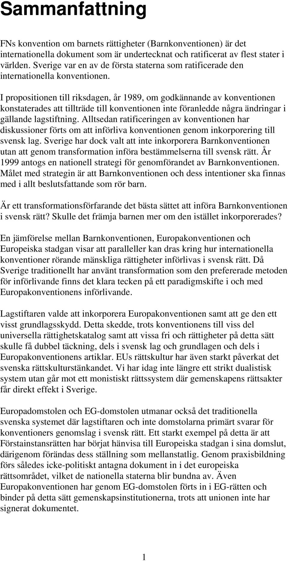 I propositionen till riksdagen, år 1989, om godkännande av konventionen konstaterades att tillträde till konventionen inte föranledde några ändringar i gällande lagstiftning.