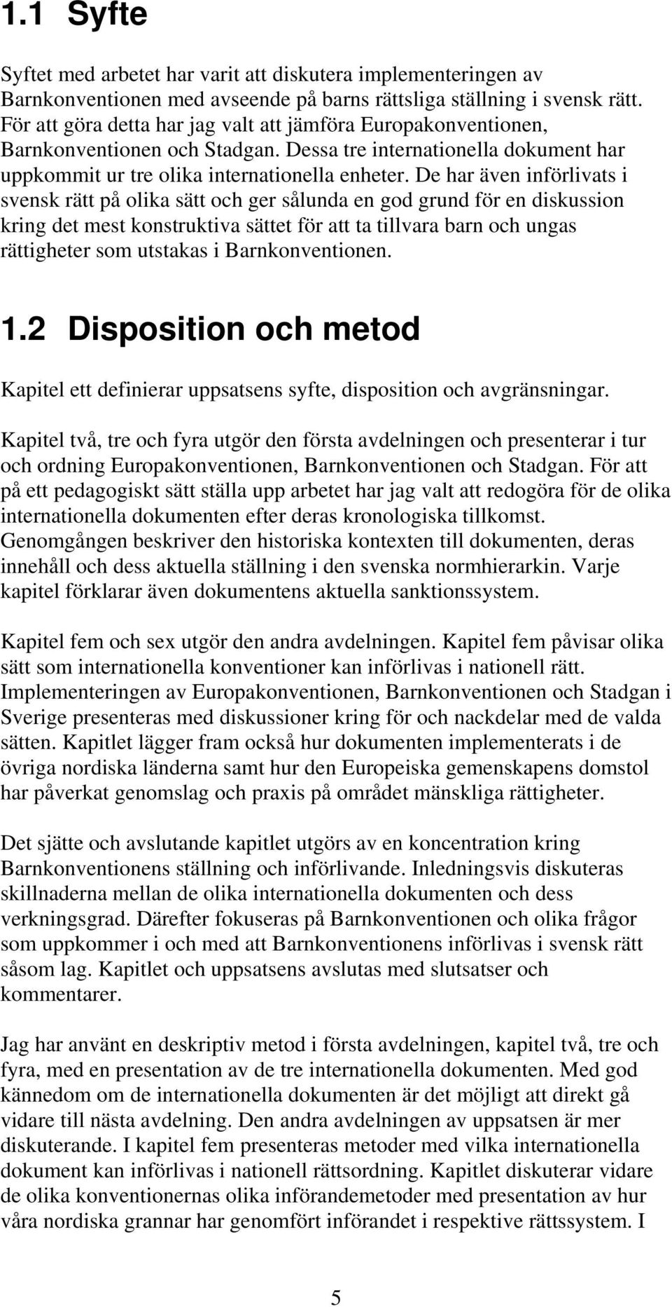 De har även införlivats i svensk rätt på olika sätt och ger sålunda en god grund för en diskussion kring det mest konstruktiva sättet för att ta tillvara barn och ungas rättigheter som utstakas i