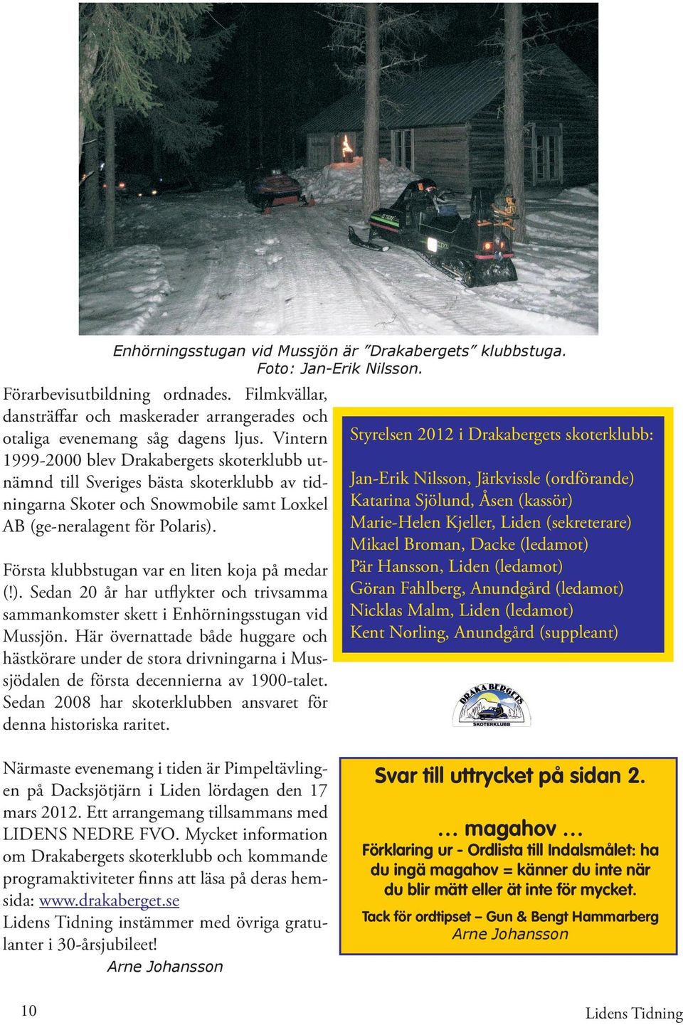 Vintern 1999-2000 blev Drakabergets skoterklubb utnämnd till Sveriges bästa skoterklubb av tidningarna Skoter och Snowmobile samt Loxkel AB (ge-neralagent för Polaris).