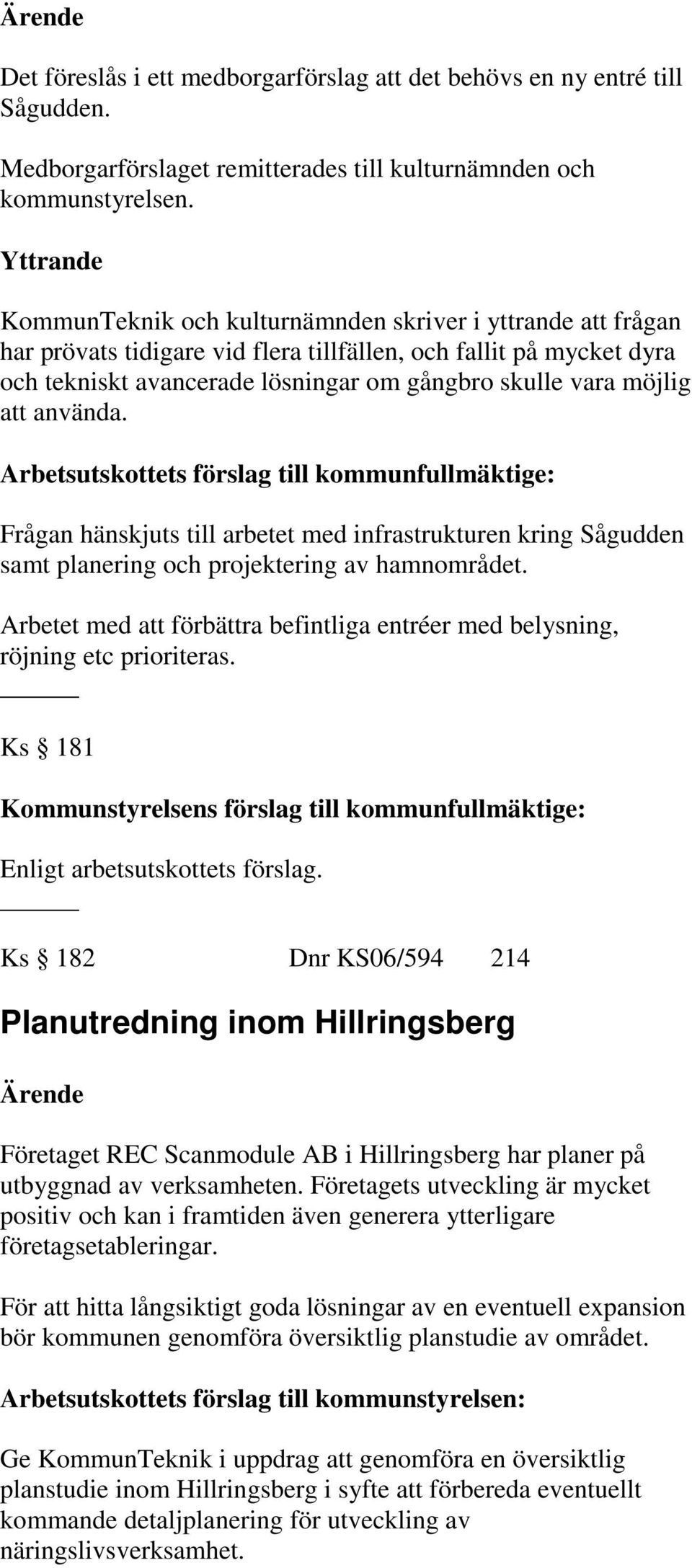 möjlig att använda. Frågan hänskjuts till arbetet med infrastrukturen kring Sågudden samt planering och projektering av hamnområdet.