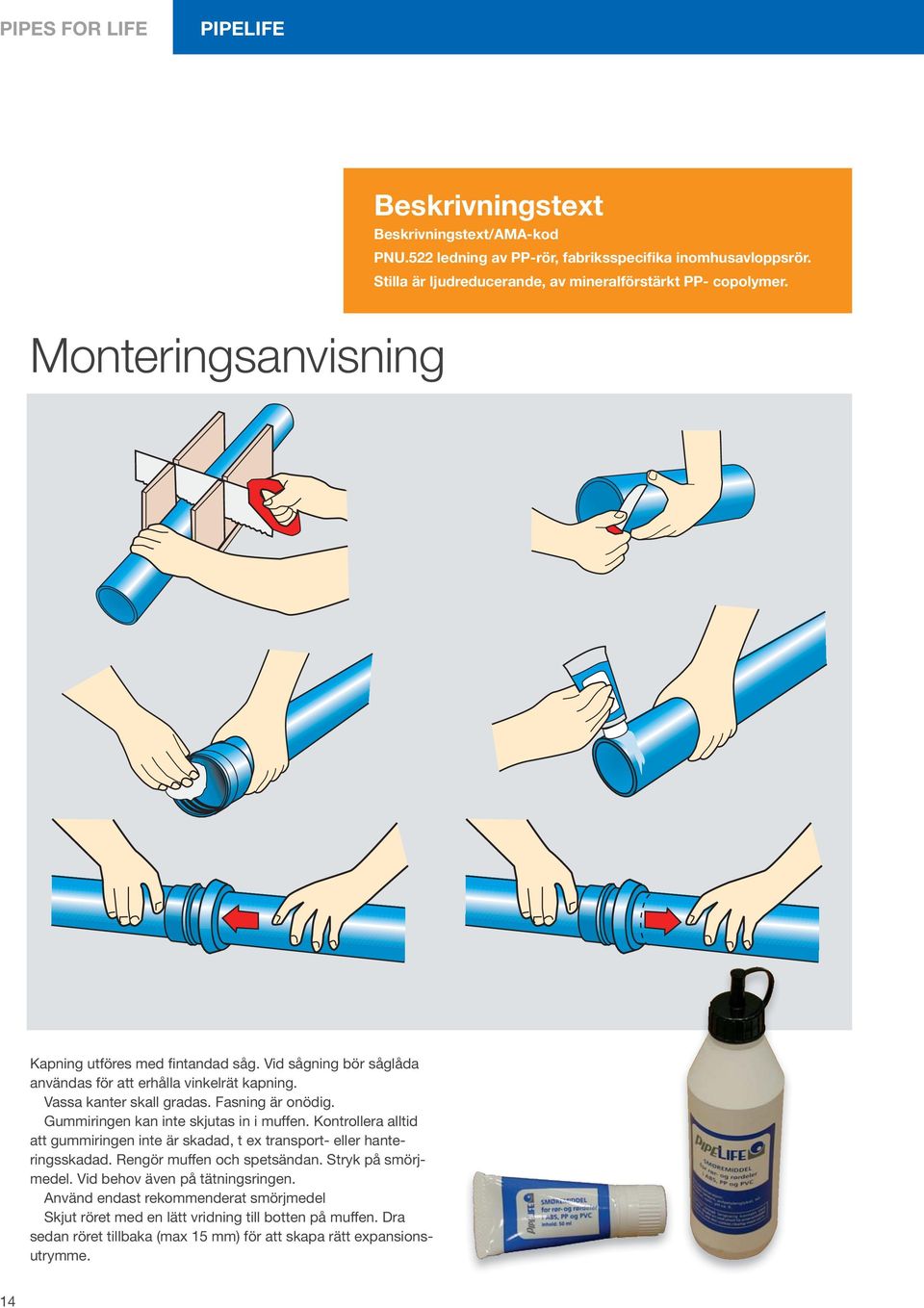 Vassa kanter skall gradas. Fasning är onödig. Gummiringen kan inte skjutas in i muffen. Kontrollera alltid att gummiringen inte är skadad, t ex transport- eller hanteringsskadad.