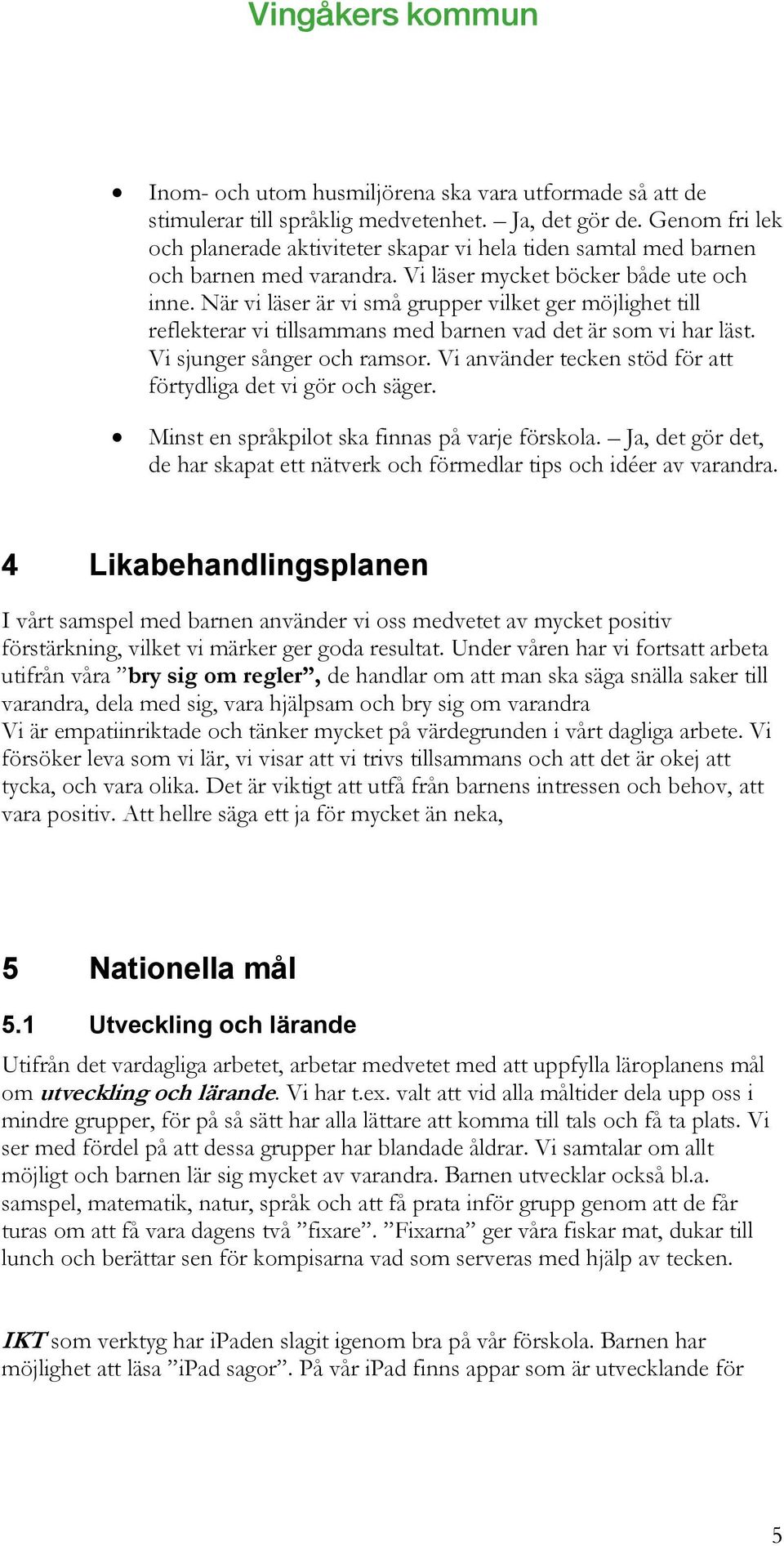 När vi läser är vi små grupper vilket ger möjlighet till reflekterar vi tillsammans med barnen vad det är som vi har läst. Vi sjunger sånger och ramsor.