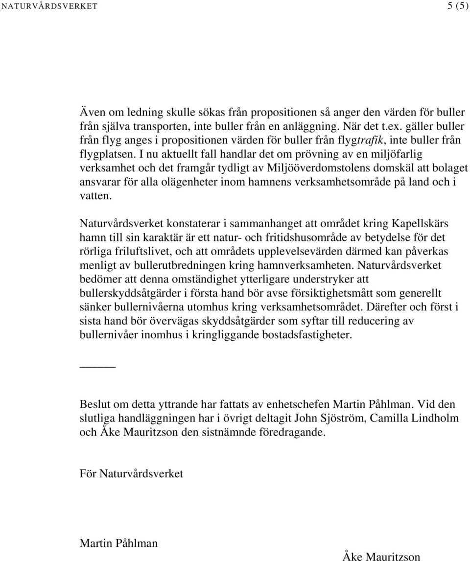 I nu aktuellt fall handlar det om prövning av en miljöfarlig verksamhet och det framgår tydligt av Miljööverdomstolens domskäl att bolaget ansvarar för alla olägenheter inom hamnens verksamhetsområde