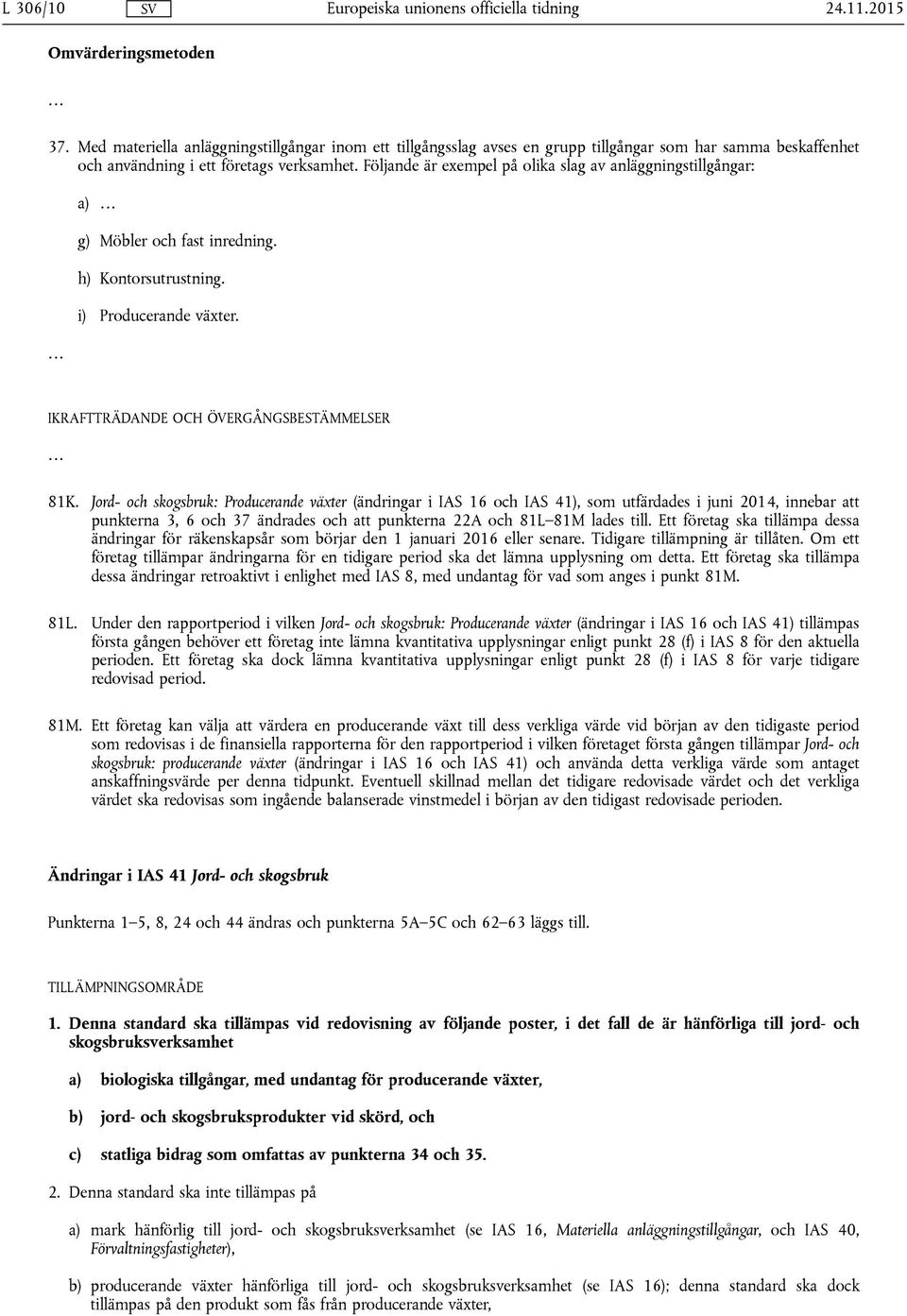 Jord- och skogsbruk: Producerande växter (ändringar i IAS 16 och IAS 41), som utfärdades i juni 2014, innebar att punkterna 3, 6 och 37 ändrades och att punkterna 22A och 81L 81M lades till.