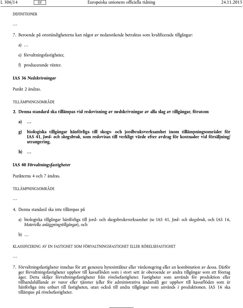 Denna standard ska tillämpas vid redovisning av nedskrivningar av alla slag av tillgångar, förutom a) g) biologiska tillgångar hänförliga till skogs- och jordbruksverksamhet inom tillämpningsområdet