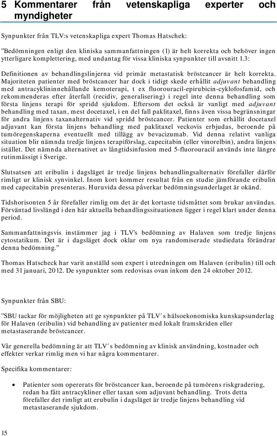 Majoriteten patienter med bröstcancer har dock i tidigt skede erhållit adjuvant behandling med antracyklininnehållande kemoterapi, t ex fluorouracil-epirubicin-cyklofosfamid, och rekommenderas efter