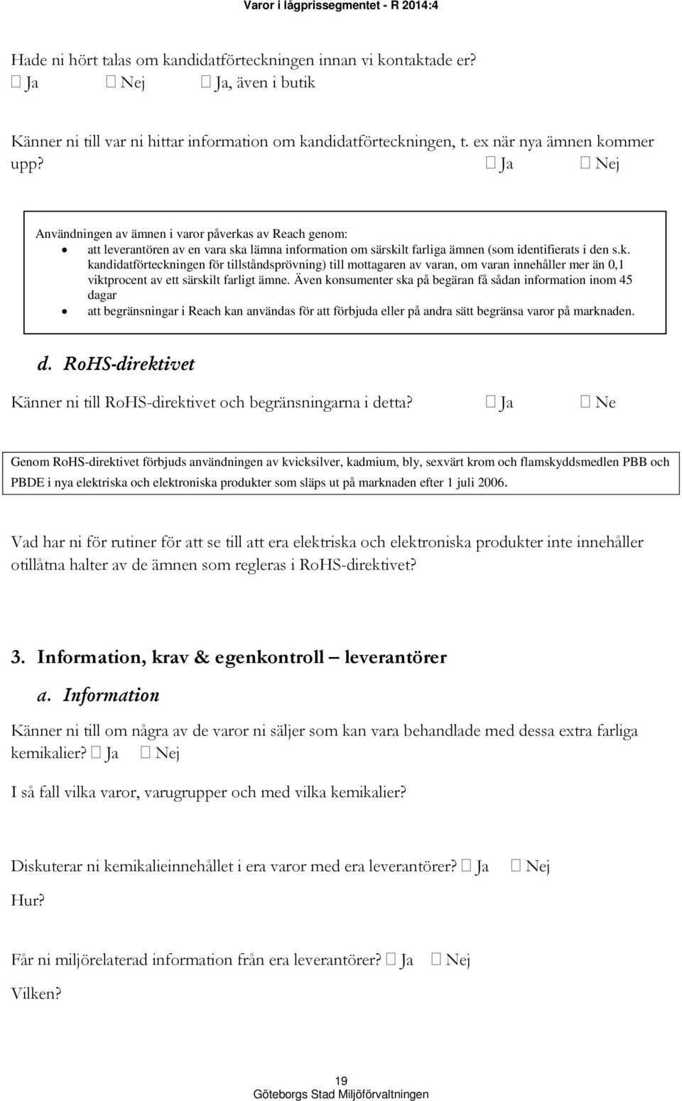 Även konsumenter ska på begäran få sådan information inom 45 dagar att begränsningar i Reach kan användas för att förbjuda eller på andra sätt begränsa varor på marknaden. d. RoHS-direktivet Känner ni till RoHS-direktivet och begränsningarna i detta?