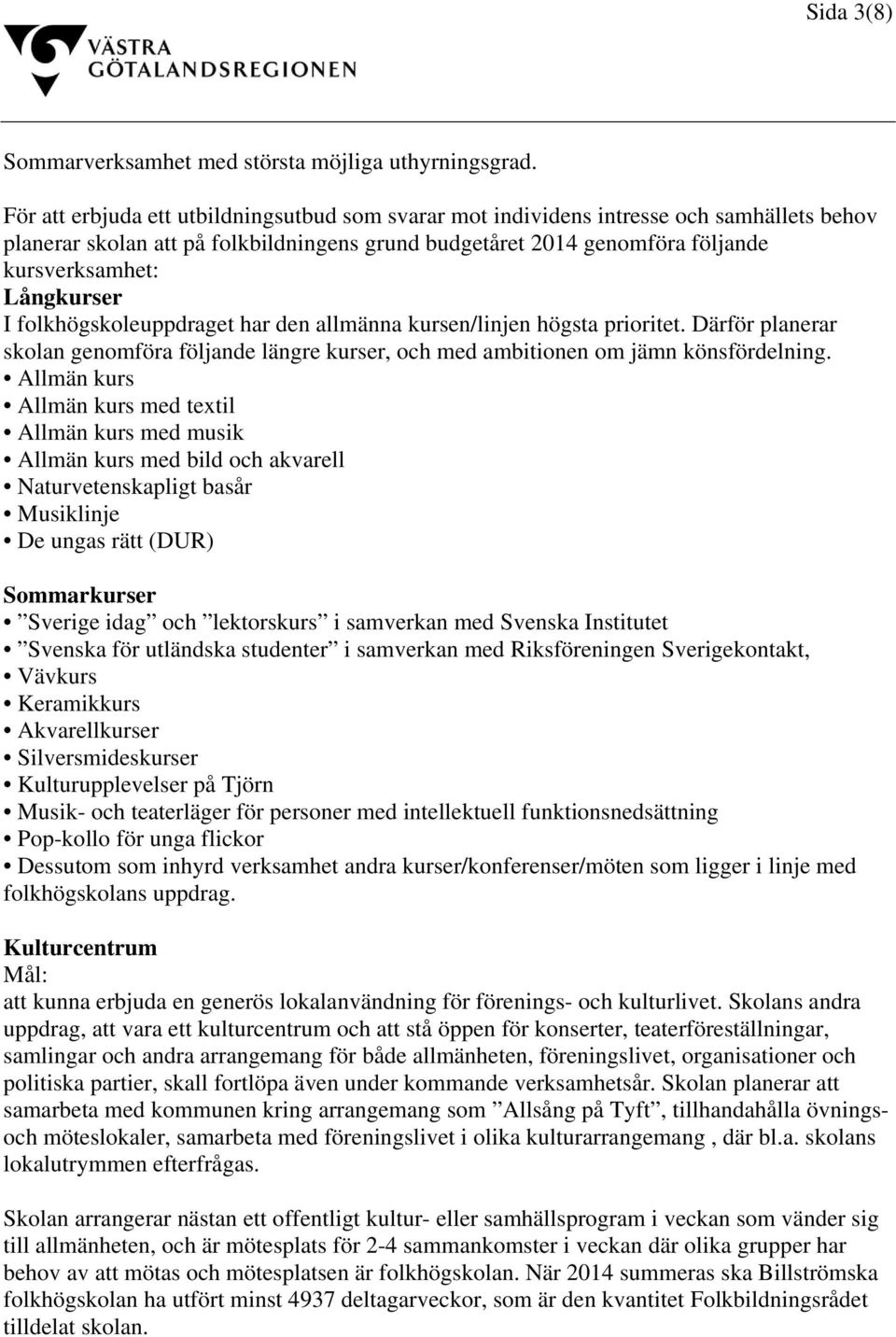 I folkhögskoleuppdraget har den allmänna kursen/linjen högsta prioritet. Därför planerar skolan genomföra följande längre kurser, och med ambitionen om jämn könsfördelning.