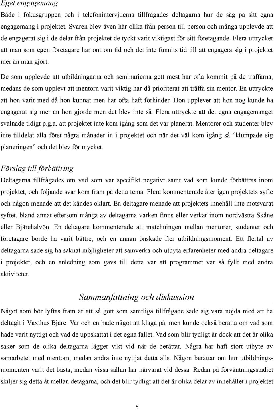 Flera uttrycker att man som egen företagare har ont om tid och det inte funnits tid till att engagera sig i projektet mer än man gjort.