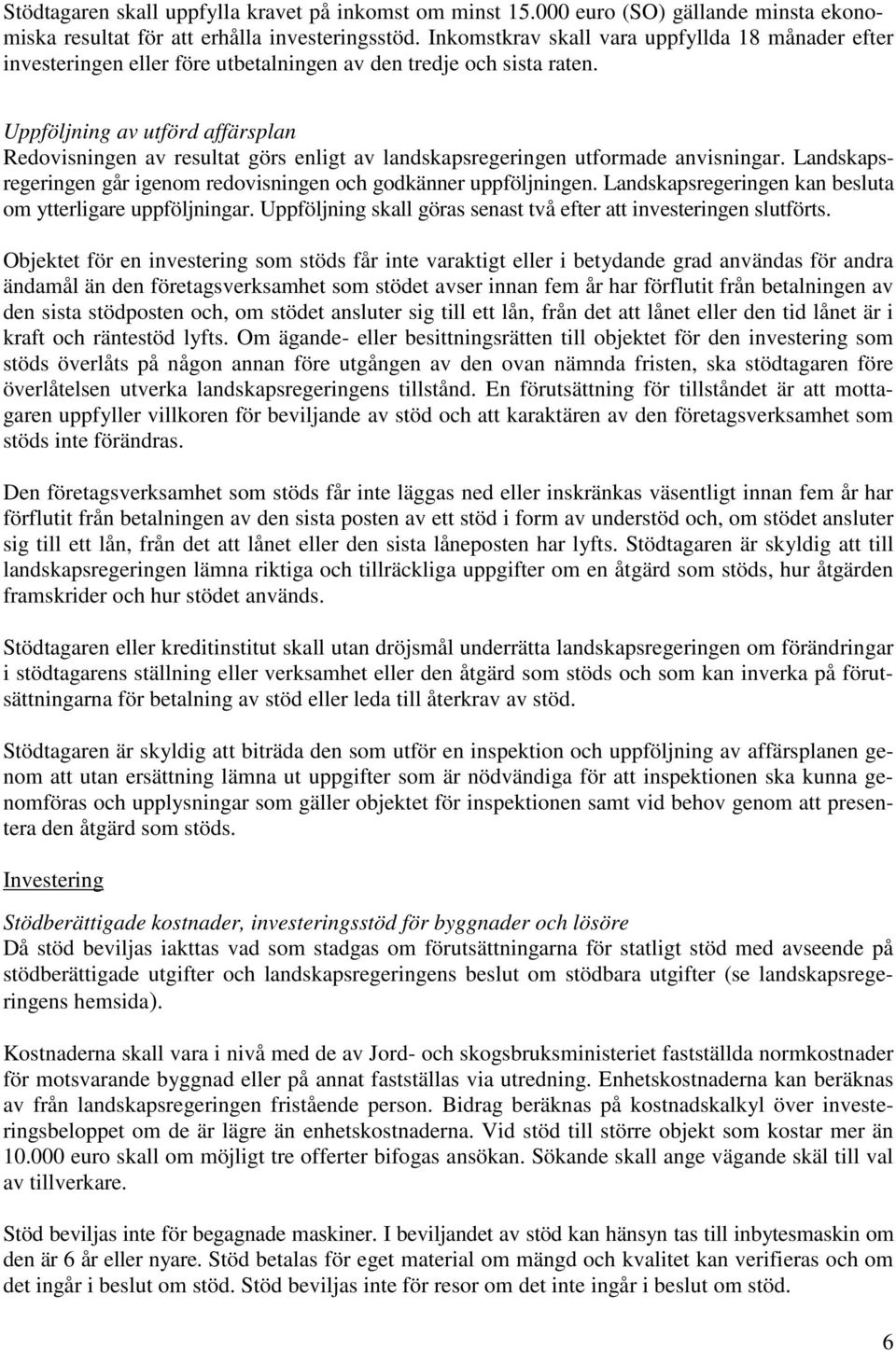 Uppföljning av utförd affärsplan Redovisningen av resultat görs enligt av landskapsregeringen utformade anvisningar. Landskapsregeringen går igenom redovisningen och godkänner uppföljningen.