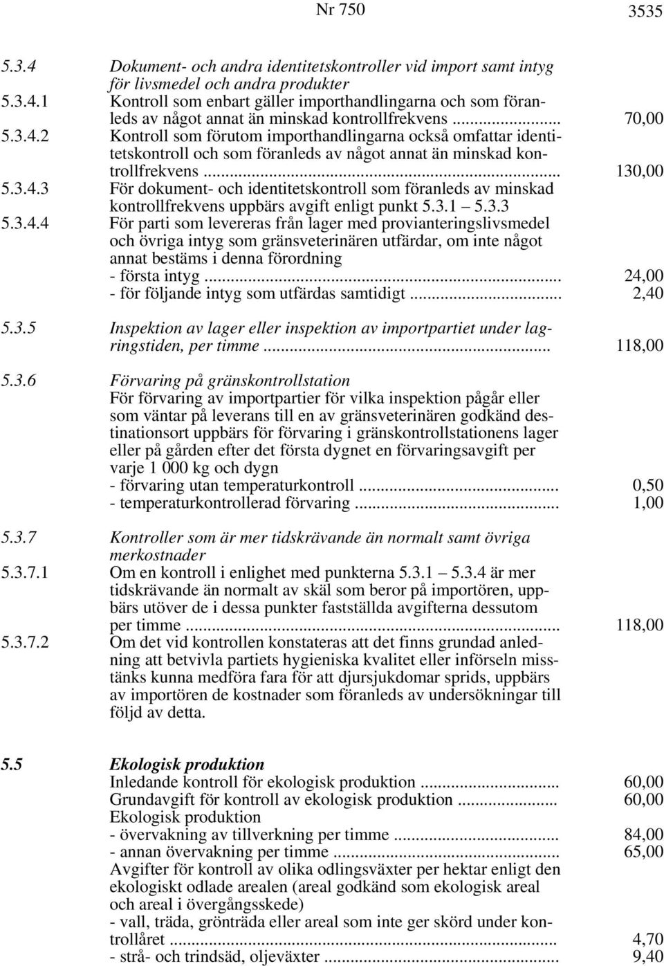 3.1 5.3.3 5.3.4.4 För parti som levereras från lager med provianteringslivsmedel och övriga intyg som gränsveterinären utfärdar, om inte något annat bestäms i denna förordning - första intyg.