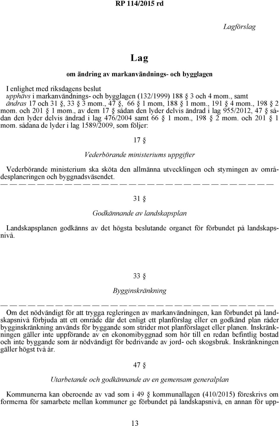 , av dem 17 sådan den lyder delvis ändrad i lag 955/2012, 47 sådan den lyder delvis ändrad i lag 476/2004 samt 66 1 mom., 198 2 mom. och 201 1 mom.