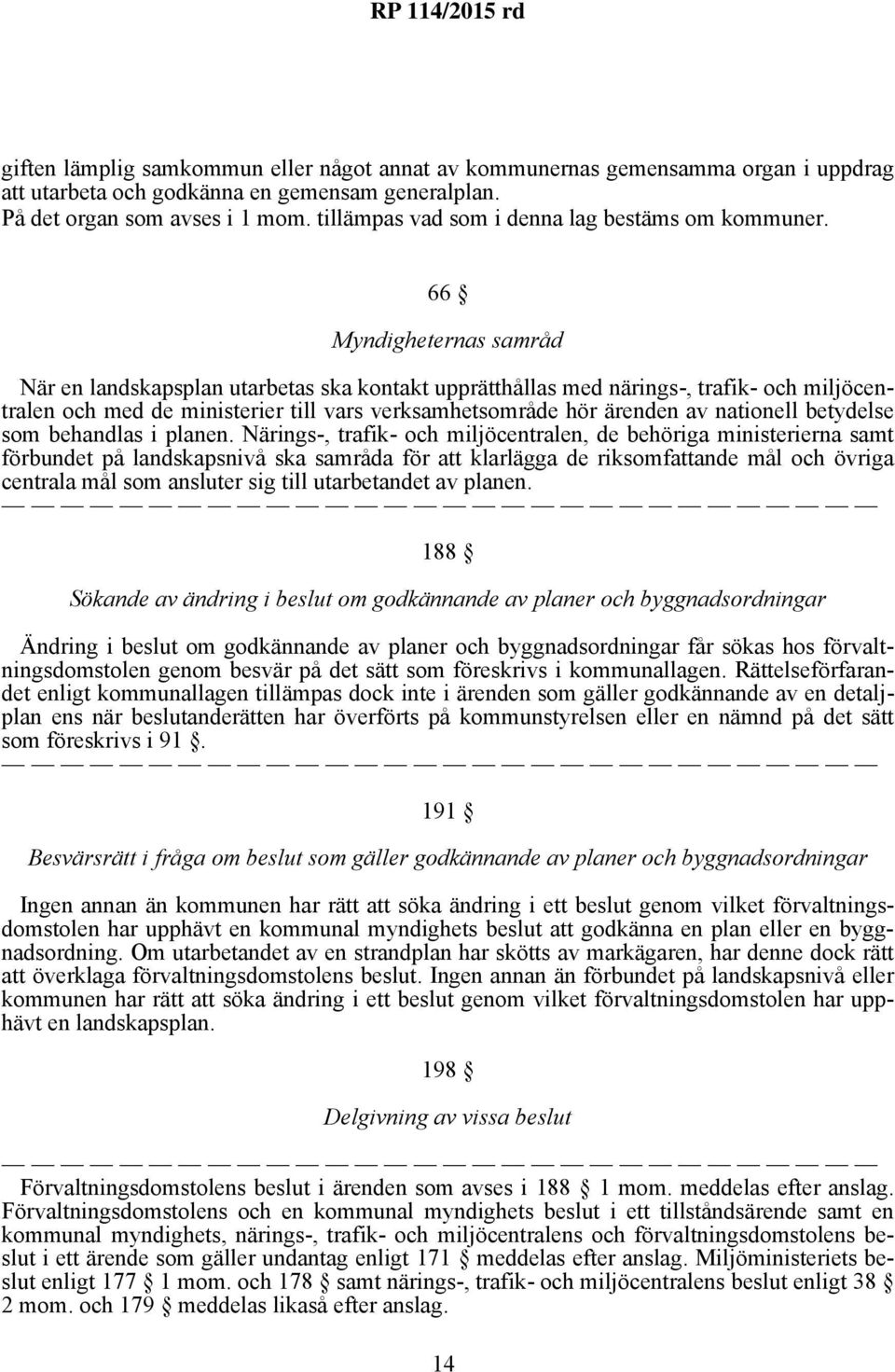 66 Myndigheternas samråd När en landskapsplan utarbetas ska kontakt upprätthållas med närings-, trafik- och miljöcentralen och med de ministerier till vars verksamhetsområde hör ärenden av nationell