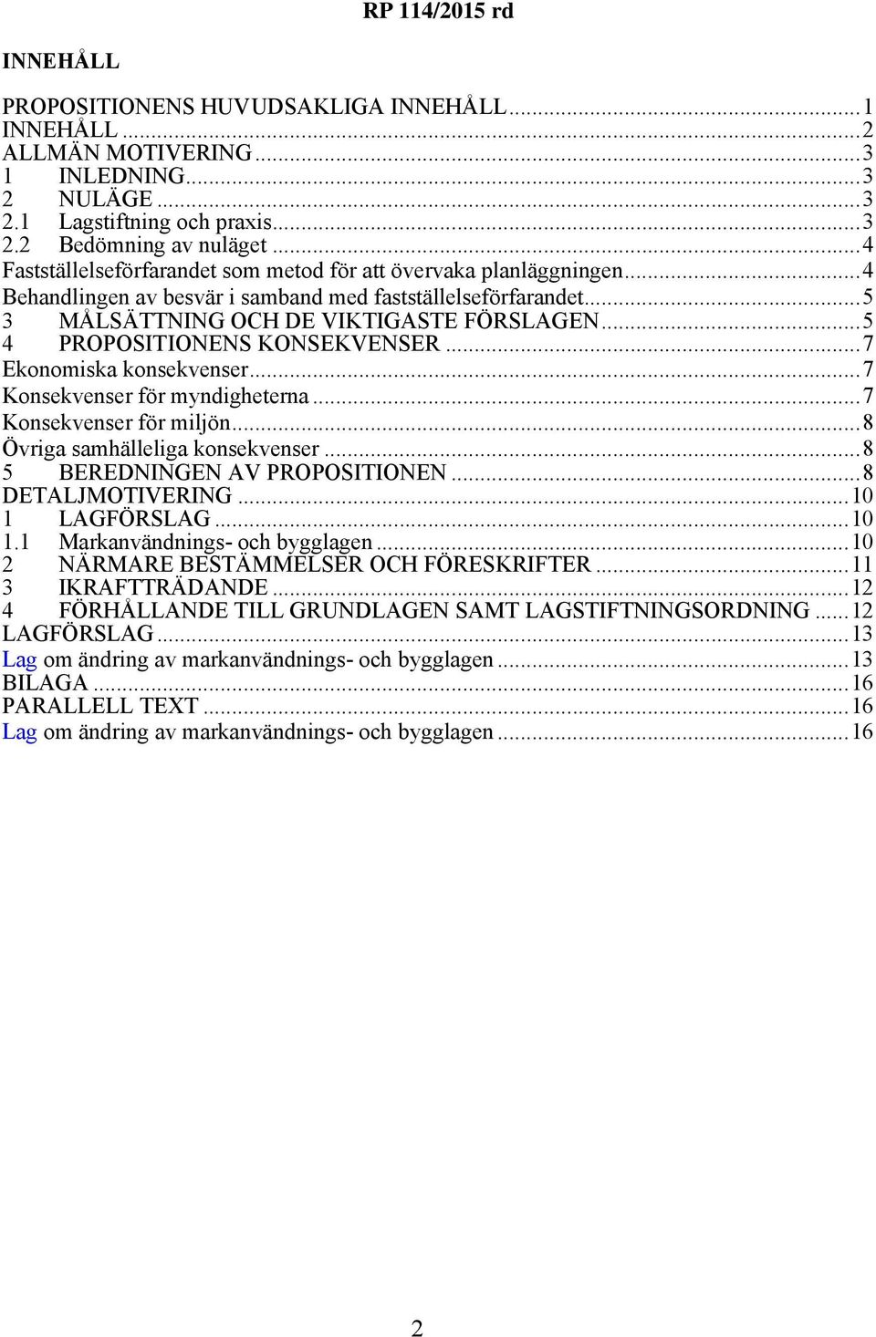 ..5 4 PROPOSITIONENS KONSEKVENSER...7 Ekonomiska konsekvenser...7 Konsekvenser för myndigheterna...7 Konsekvenser för miljön...8 Övriga samhälleliga konsekvenser...8 5 BEREDNINGEN AV PROPOSITIONEN.