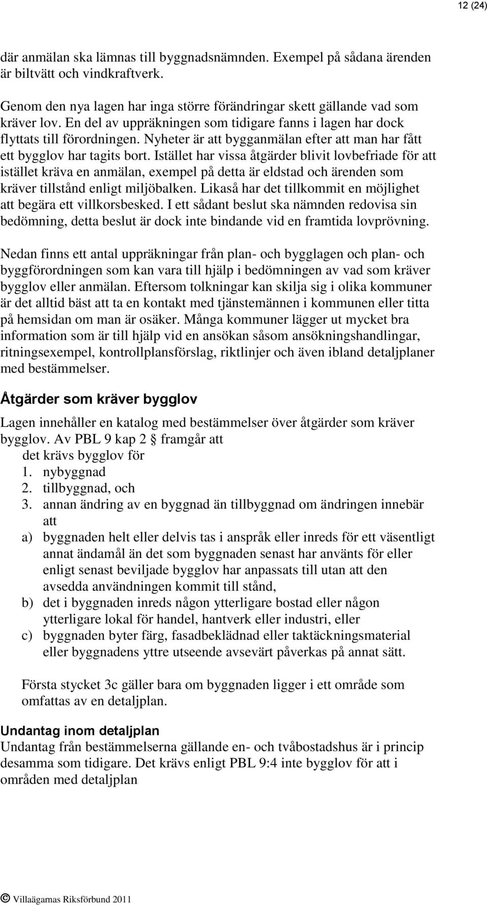 Istället har vissa åtgärder blivit lovbefriade för att istället kräva en anmälan, exempel på detta är eldstad och ärenden som kräver tillstånd enligt miljöbalken.