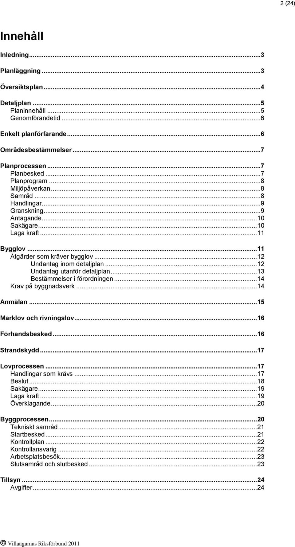 .. 12 Undantag inom detaljplan... 12 Undantag utanför detaljplan... 13 Bestämmelser i förordningen... 14 Krav på byggnadsverk... 14 Anmälan... 15 Marklov och rivningslov... 16 Förhandsbesked.