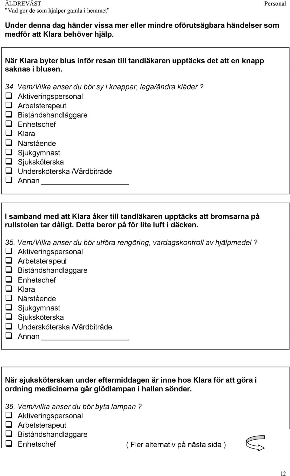 I samband med att Klara åker till tandläkaren upptäcks att bromsarna på rullstolen tar dåligt. Detta beror på för lite luft i däcken. 35.