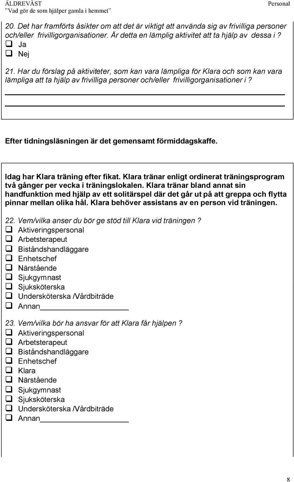 Efter tidningsläsningen är det gemensamt förmiddagskaffe. Idag har Klara träning efter fikat. Klara tränar enligt ordinerat träningsprogram två gånger per vecka i träningslokalen.