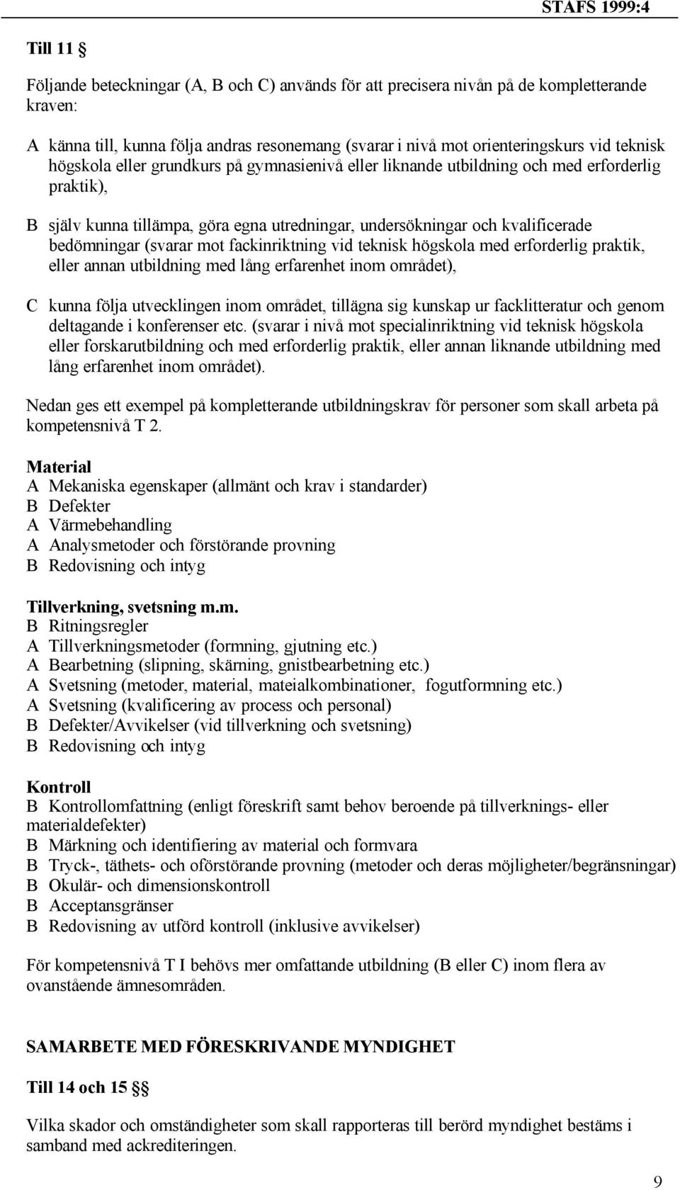 mot fackinriktning vid teknisk högskola med erforderlig praktik, eller annan utbildning med lång erfarenhet inom området), C kunna följa utvecklingen inom området, tillägna sig kunskap ur