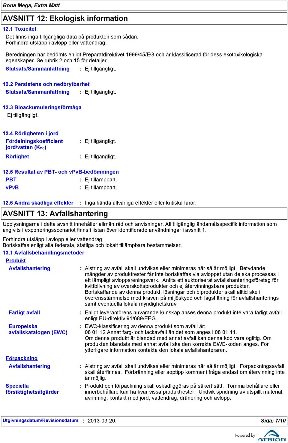 3 Bioackumuleringsförmåga 12.4 Rörligheten i jord Fördelningskoefficient jord/vatten (KOC) Rörlighet 12.5 Resultat av PBT och vpvbbedömningen PBT vpvb Ej tillämpbart. Ej tillämpbart. 12.6 Andra skadliga effekter Inga kända allvarliga effekter eller kritiska faror.