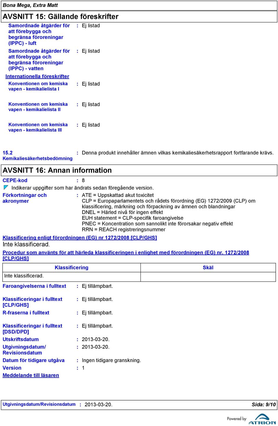 kemikalielista III Ej listad 15.2 Kemikaliesäkerhetsbedömning Denna produkt innehåller ämnen vilkas kemikaliesäkerhetsrapport fortfarande krävs.