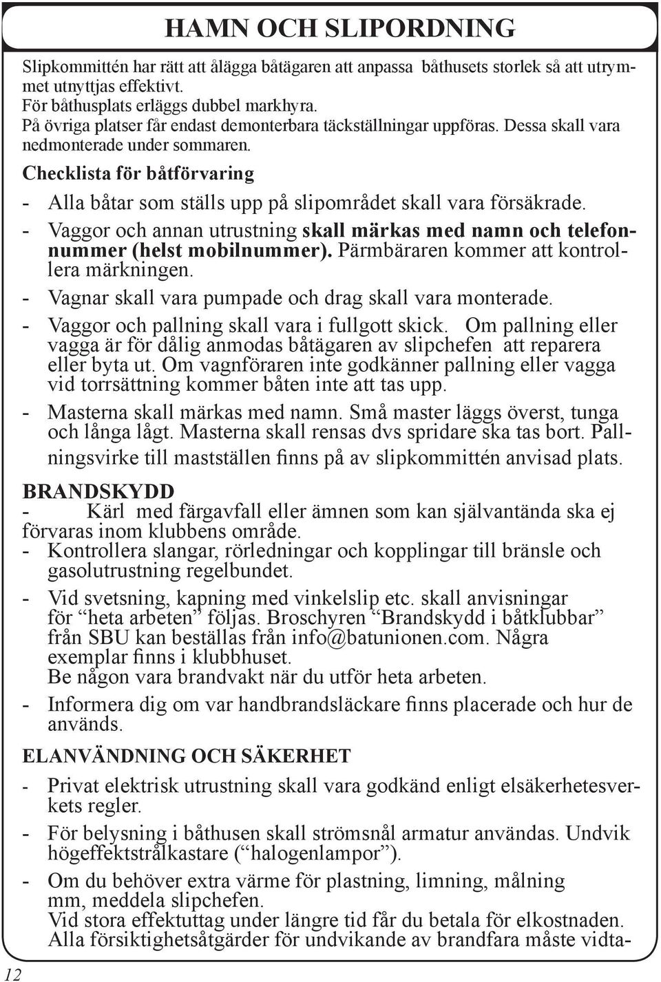 Checklista för båtförvaring - Alla båtar som ställs upp på slipområdet skall vara försäkrade. - Vaggor och annan utrustning skall märkas med namn och telefonnummer (helst mobilnummer).