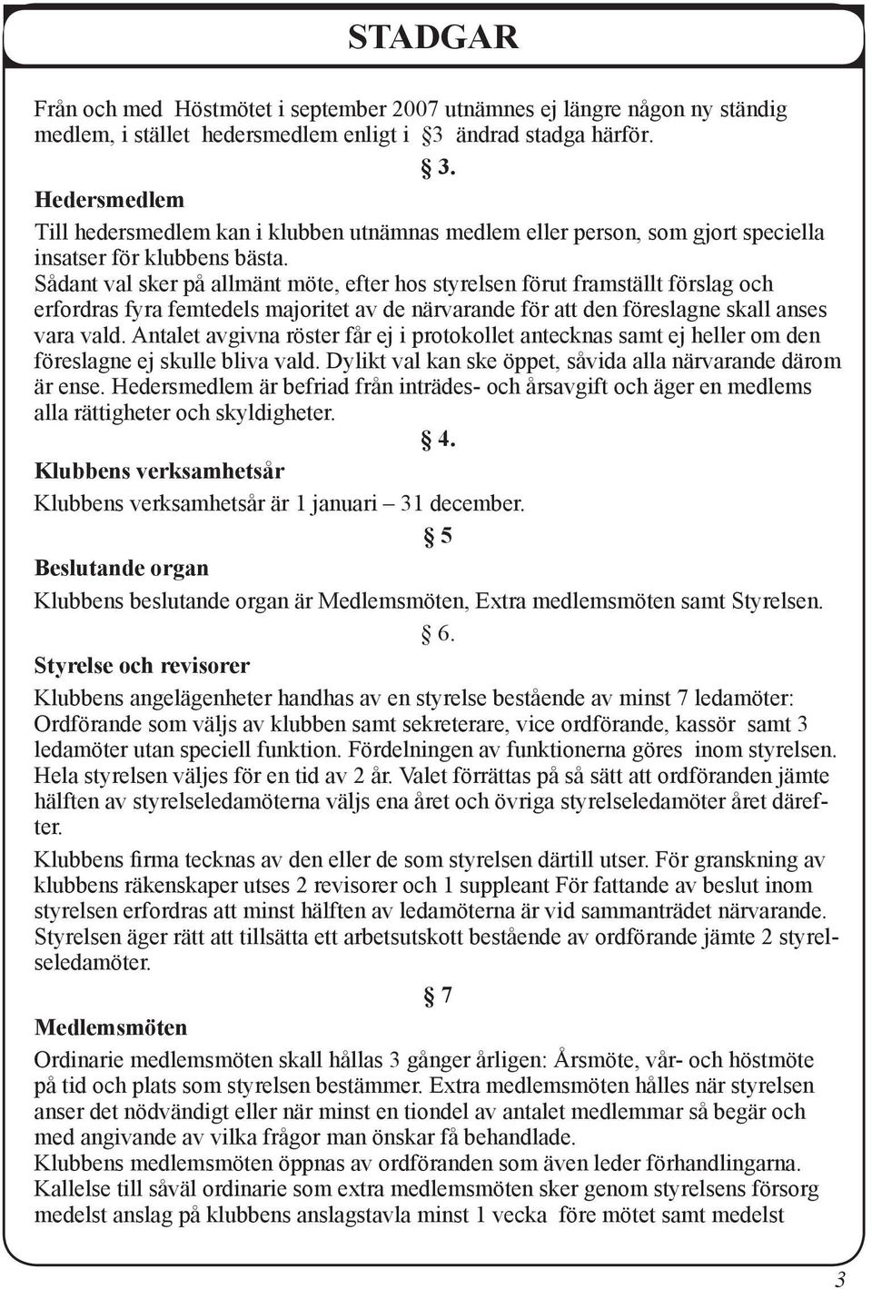 Sådant val sker på allmänt möte, efter hos styrelsen förut framställt förslag och erfordras fyra femtedels majoritet av de närvarande för att den föreslagne skall anses vara vald.